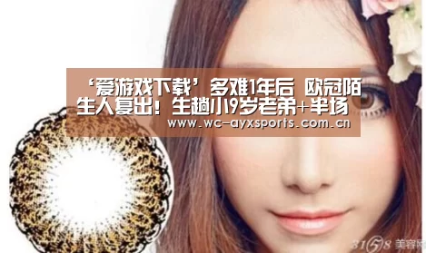 ‘爱游戏下载’多难1年后 欧冠陌生人复出！生趟小9岁老弟+半