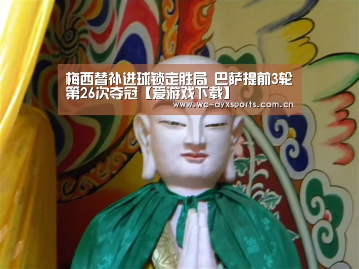 梅西替补进球锁定胜局 巴萨提前3轮第26次夺冠【爱游戏下载】
