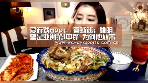 爱游戏app：
答球迷：姚明曾是亚洲第1中锋 为何他从未拿过