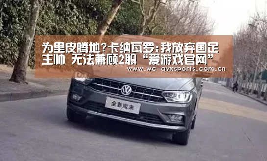 为里皮腾地?卡纳瓦罗:我放弃国足主帅 无法兼顾2职“爱游戏官网”(图2) 爱游戏app