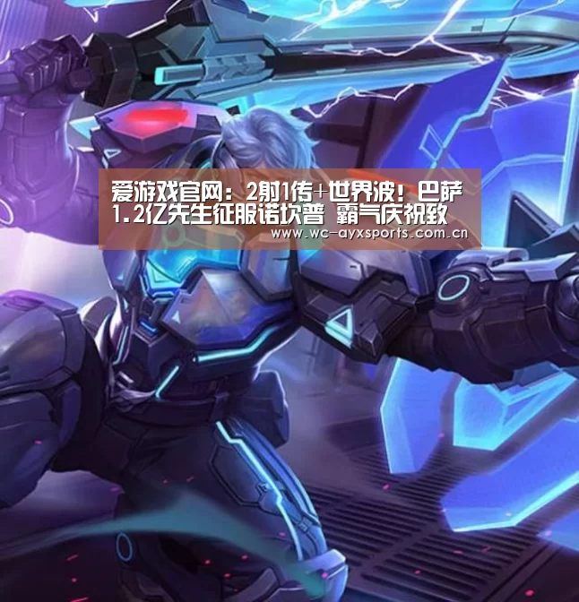 爱游戏官网:2射1传+世界波!巴萨1.2亿先生征服诺坎普 霸气庆祝致敬勒布朗(图2) 爱游戏官网